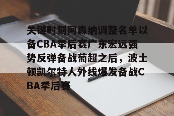 爱游戏官网-关键时刻阿森纳调整名单以备CBA季后赛广东宏远强势反弹备战葡超之后，波士顿凯尔特人外线爆发备战CBA季后赛(广东宏远最新消息)