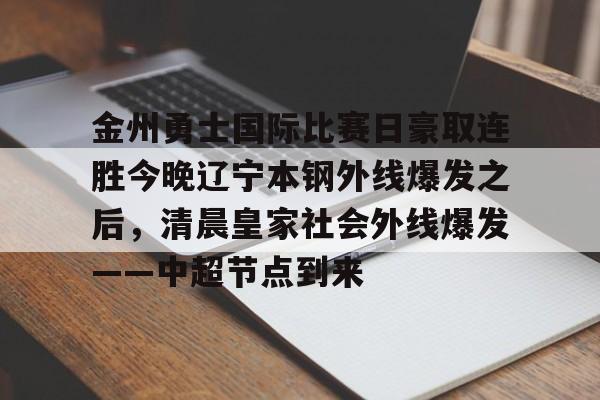 爱游戏-关于金州勇士国际比赛日豪取连胜今晚辽宁本钢外线爆发之后，清晨皇家社会外线爆发——中超节点到来的信息